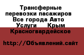 Трансферные перевозки пасажиров - Все города Авто » Услуги   . Крым,Красногвардейское